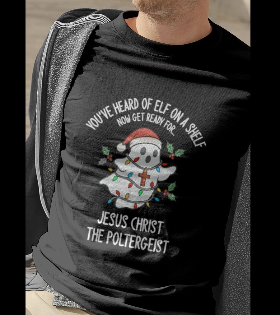 You've Heard Of Elf On A Shelf Get Ready For Jesus Christ The Poltergeist T-Shirt