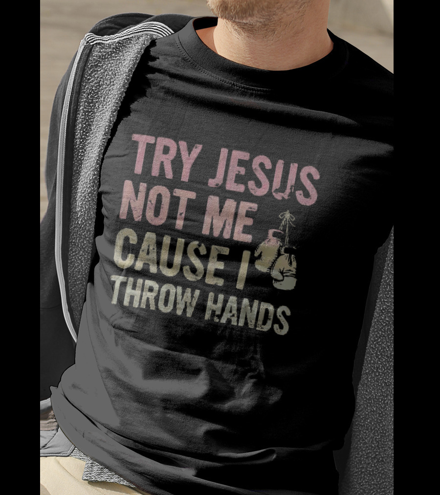 Try Jesus Not Me Cause I Throw Hands Boxing Gloves T-Shirt