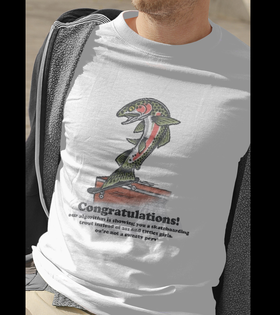Congratulations Your Algorithm Is Showing You A Skateboarding Trout Instead Of Ass And Titties Gifs T-Shirt