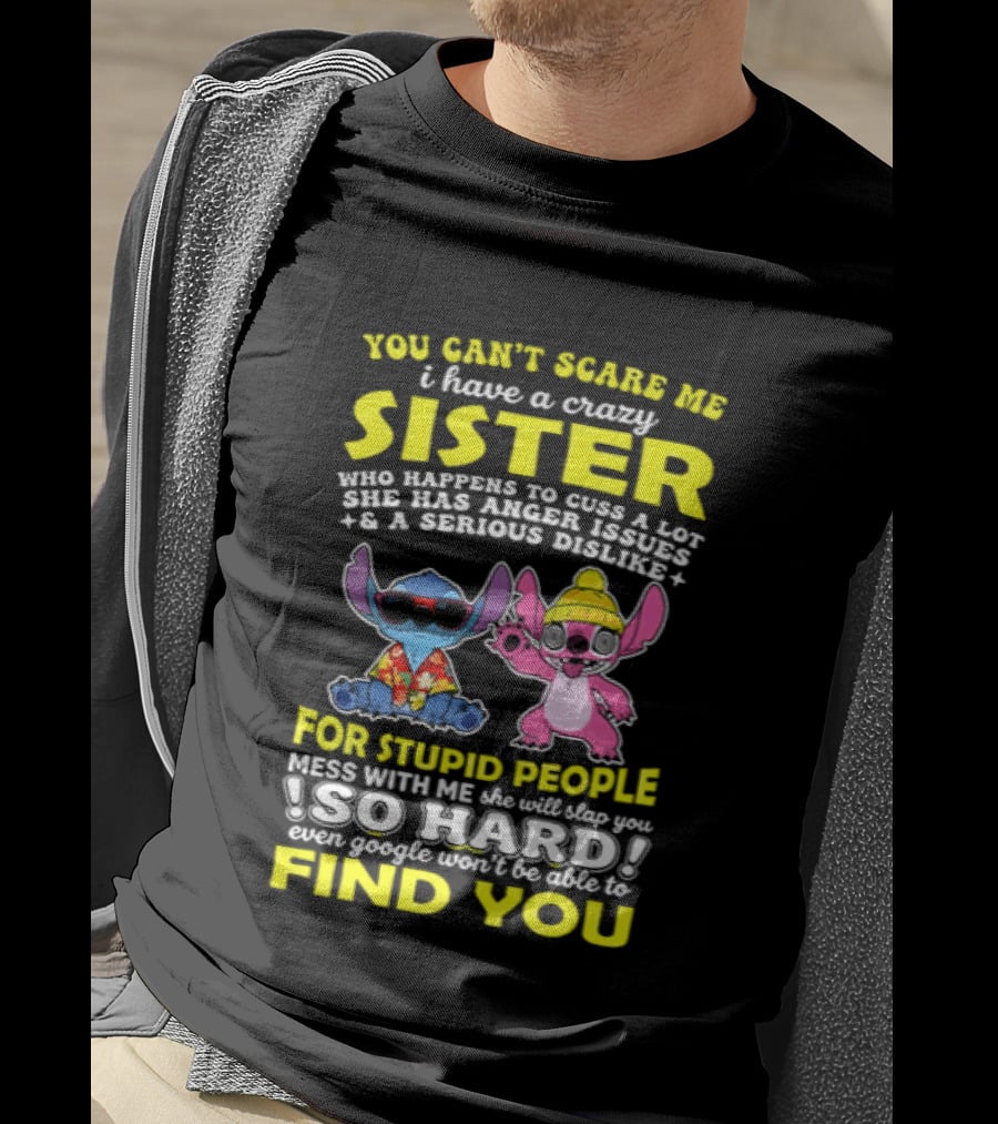 You Can't Scare Me I Have A Crazy Sister Who Happens To Cuss A Lot Serious Dislike For Stupid People Stitches With Me So Hard You'll Never Find You T-Shirt