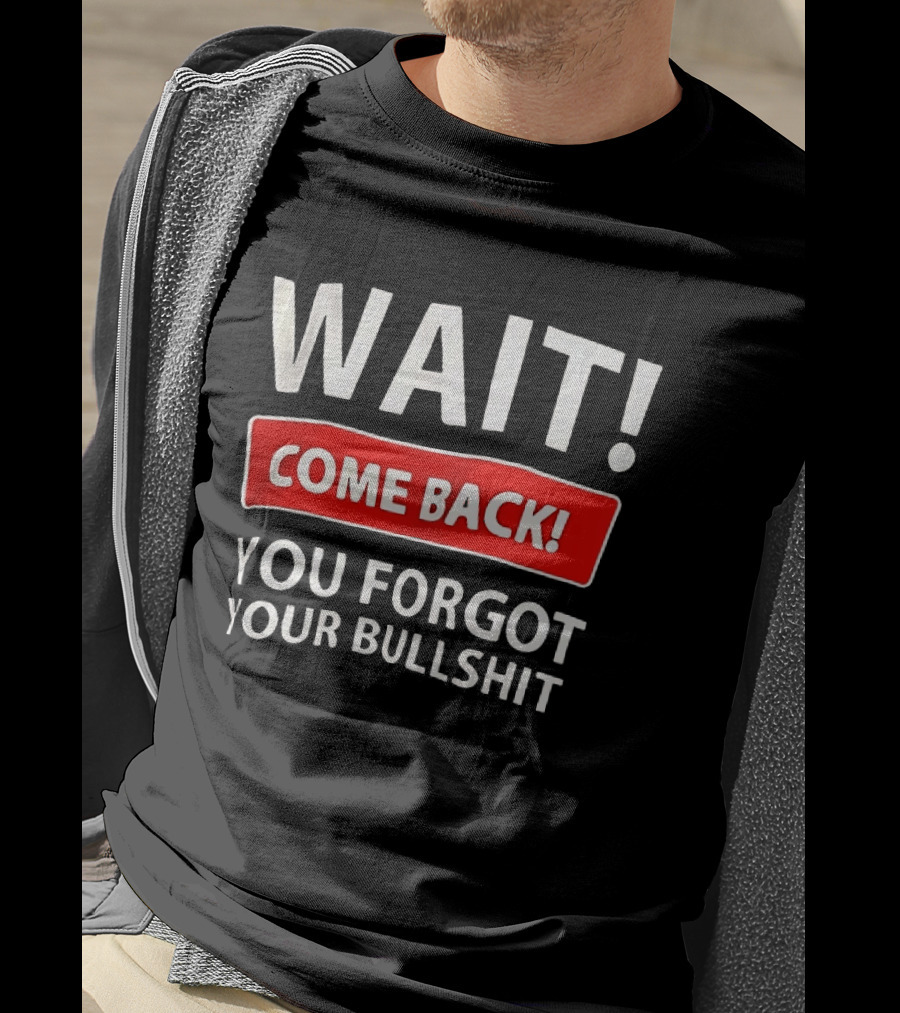 Wait Come Back You Forgot Your Bullshit Bold Sarcasm Humor T-Shirt