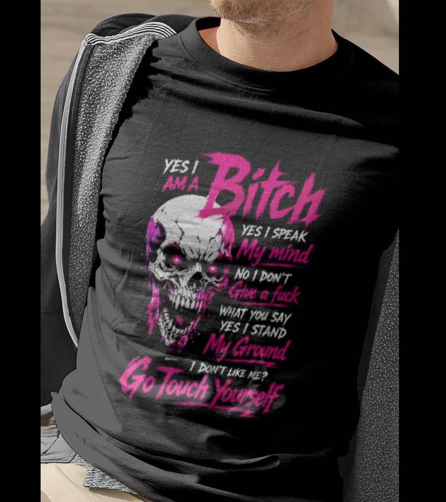 Yes I Am A Bitch Skull Yes I Speak My Mind No I Dont Give A Fuck I Stand My Ground Go Touch Yourself T-Shirt