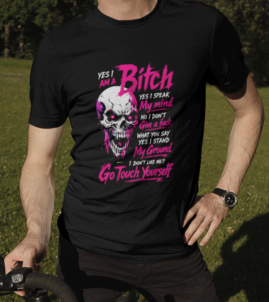 Yes I Am A Bitch Skull Yes I Speak My Mind No I Dont Give A Fuck I Stand My Ground Go Touch Yourself T-Shirt