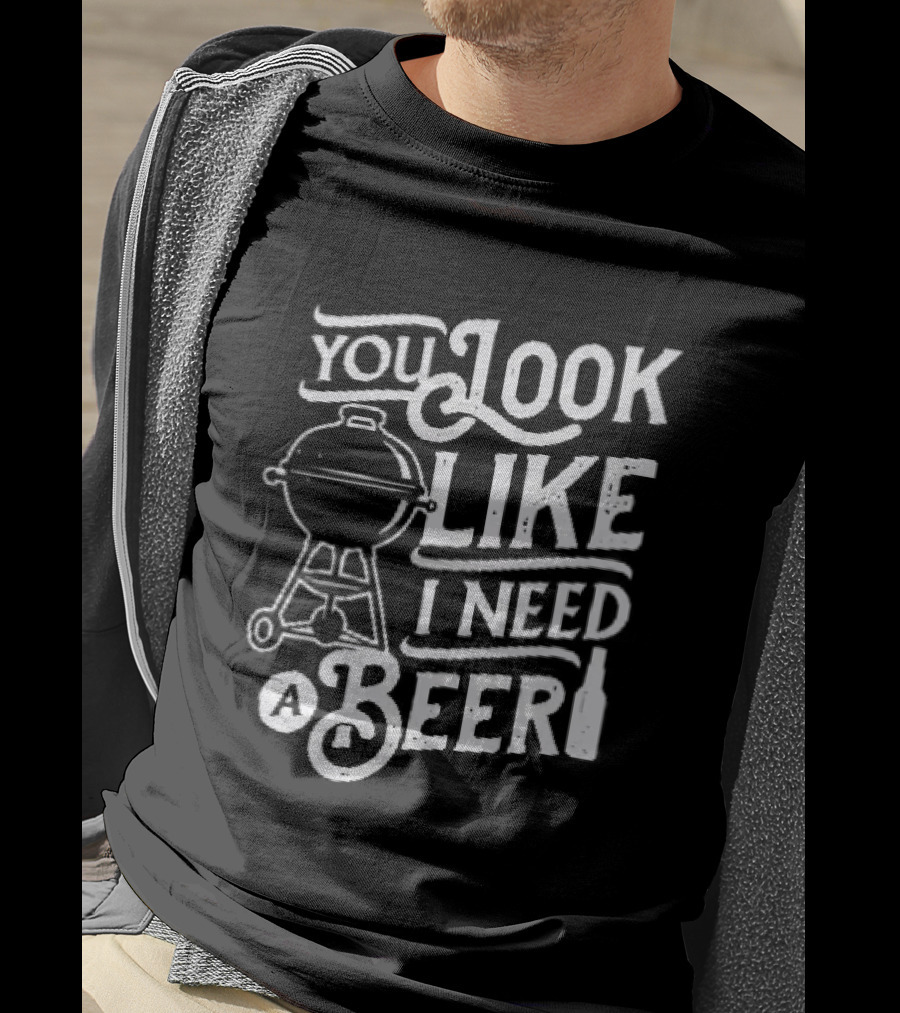 You Look Like I Need A Beer BBQ Grill And Beer Bottle T-Shirt