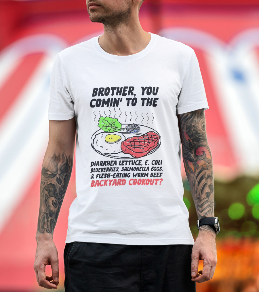 Brother You Comin' To The Diarrhea Lettuce E. Coli Blueberries Salmonella Eggs A Flesh Eating Worm Beef Backyard Cookout T-Shirt