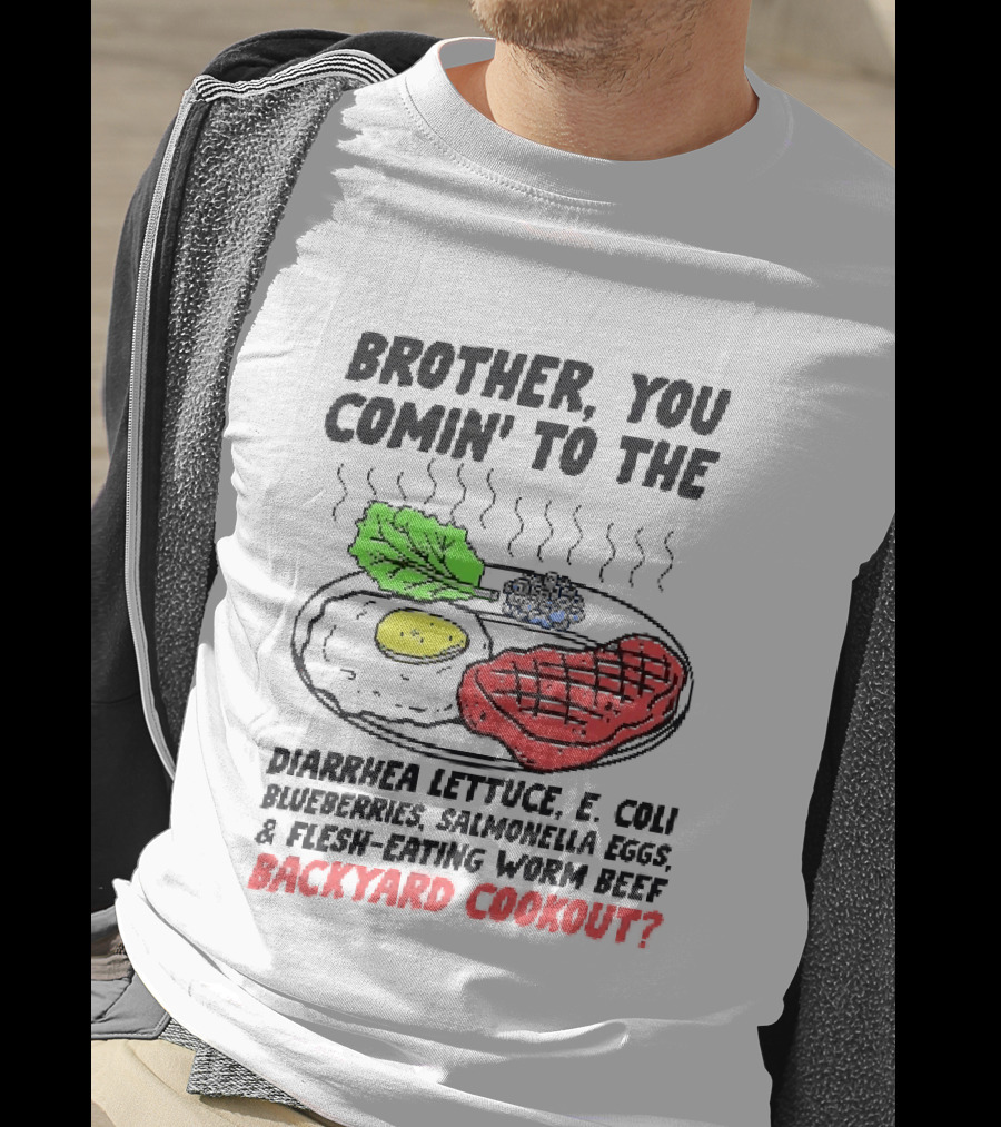 Brother You Comin' To The Diarrhea Lettuce E. Coli Blueberries Salmonella Eggs A Flesh Eating Worm Beef Backyard Cookout T-Shirt