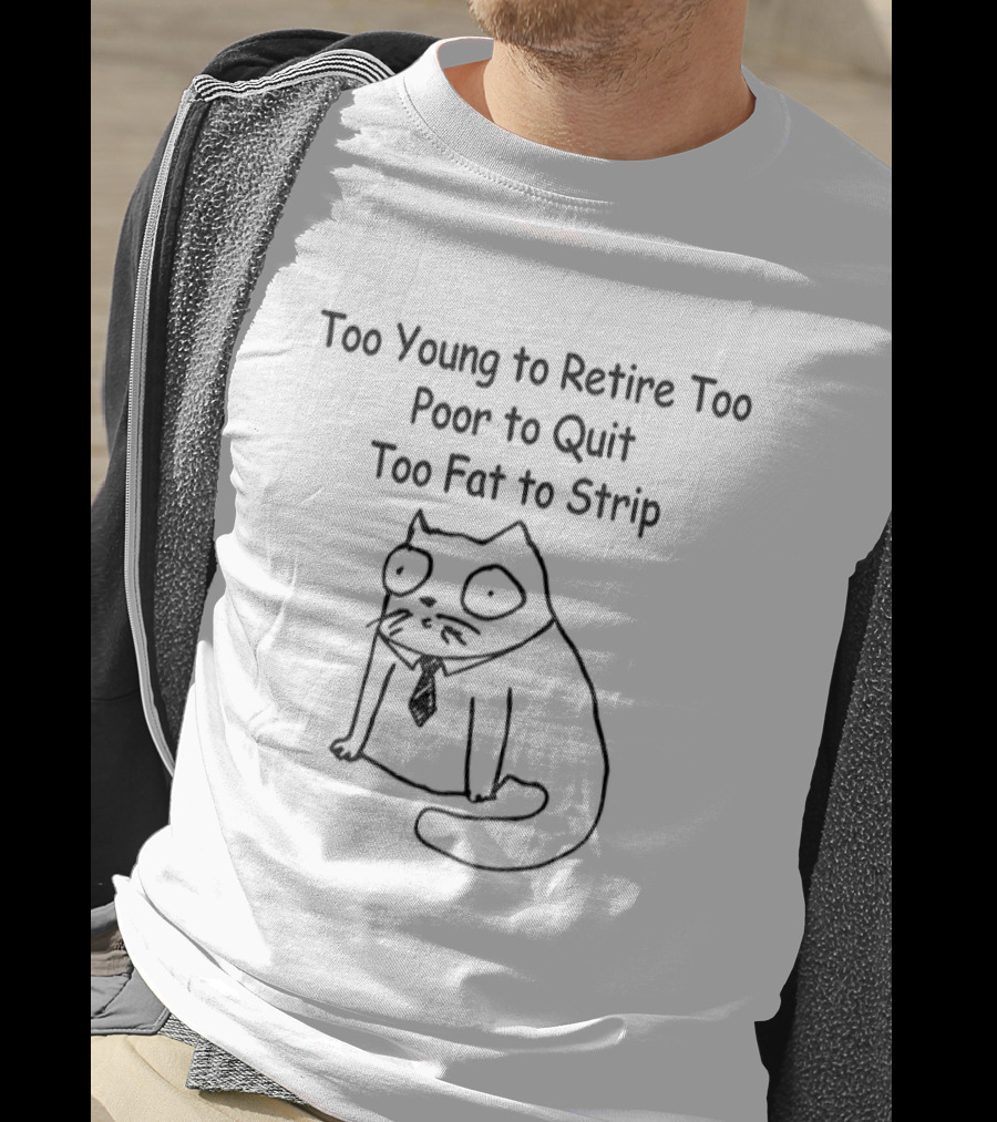 Cat Wearing Tie Too Young To Retire Too Poor To Quit Too Fat To Strip T-Shirt