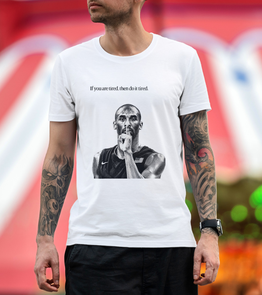 Kobe Bryant If You Are Tired Then Do It Tired Inspirational Basketball Motivation T-Shirt