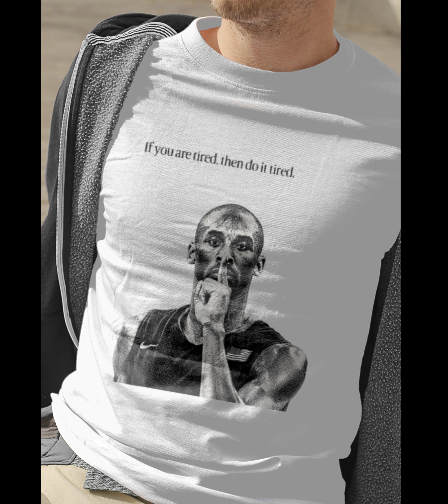 Kobe Bryant If You Are Tired Then Do It Tired Inspirational Basketball Motivation T-Shirt
