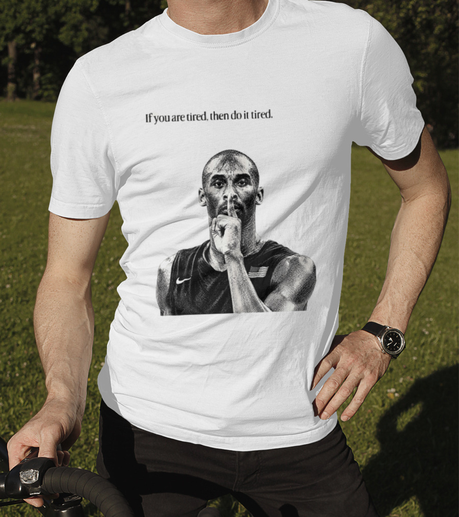 Kobe Bryant If You Are Tired Then Do It Tired Inspirational Basketball Motivation T-Shirt