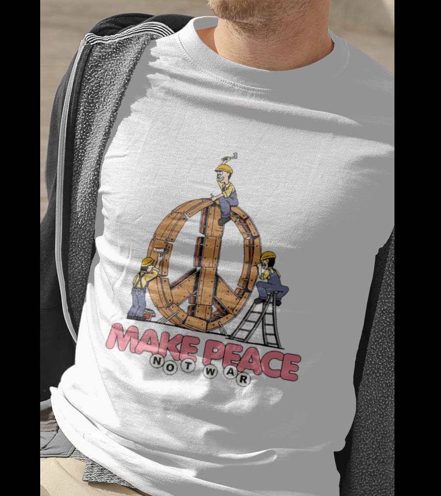 Make Peace Not War Workers Building A Wooden Peace Sign T-Shirt