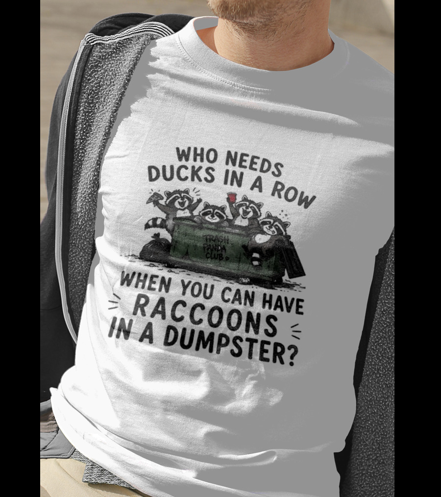 Who Needs Ducks In A Row When You Can Have Raccoons In A Dumpster Trash Panda Club T-Shirt