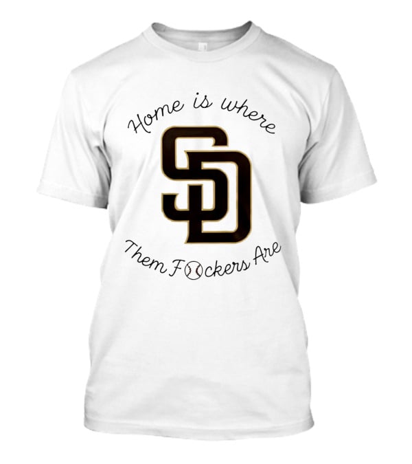 San Diego Padres Home Is Where Them Fckers Are SD Baseball T-Shirt