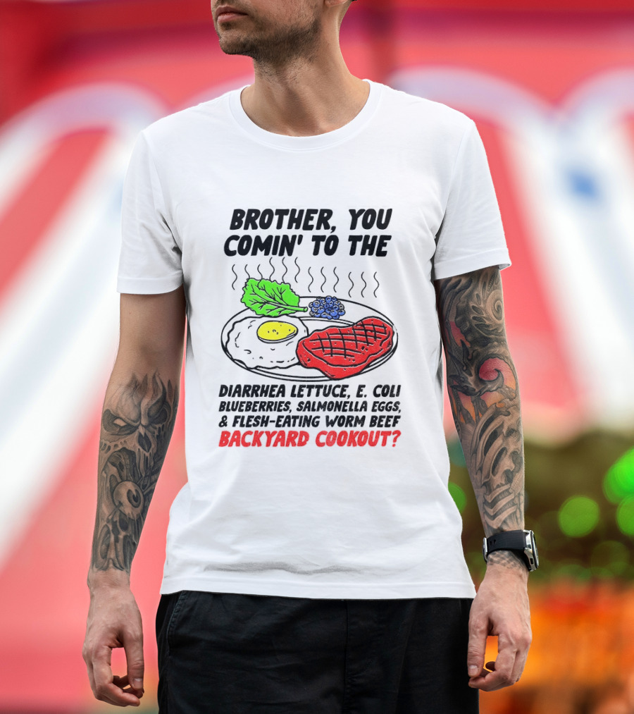 Brother You Comin' To The Diarrhea Lettuce E Coli Blueberries Salmonella Eggs Worm Beef Backyard Cookout T-Shirt