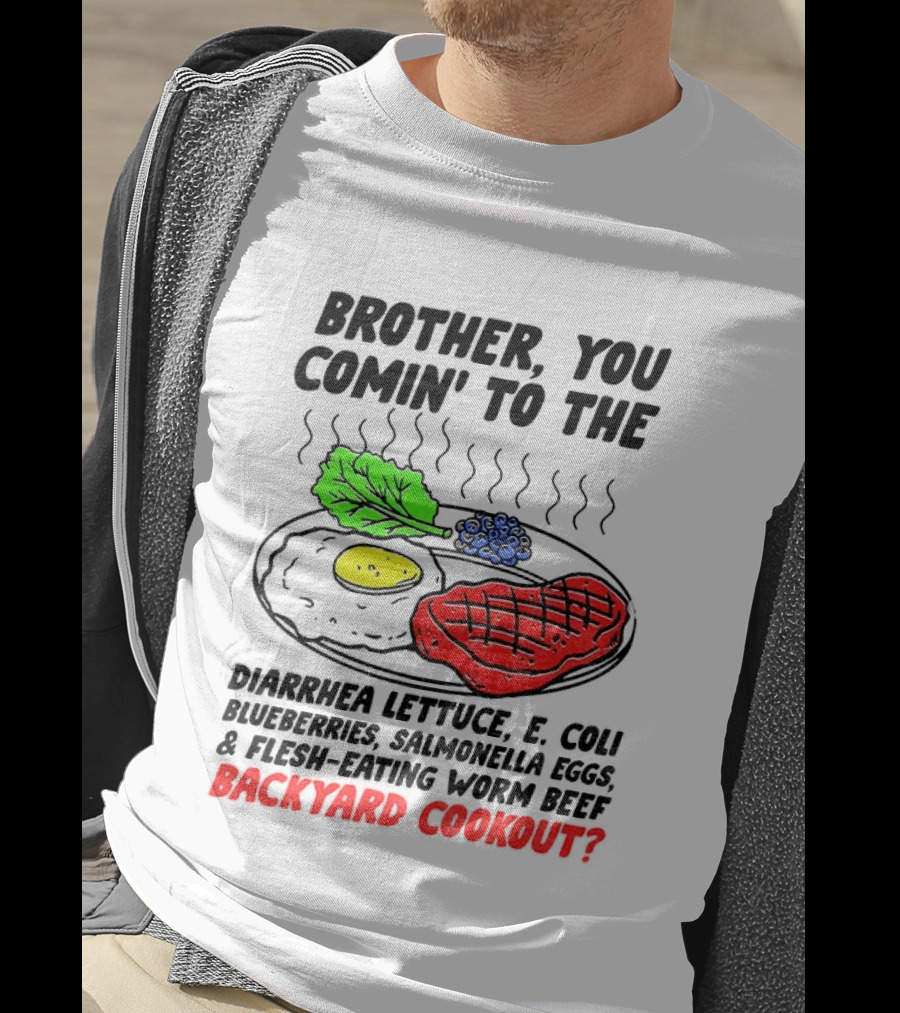 Brother You Comin' To The Diarrhea Lettuce E Coli Blueberries Salmonella Eggs Worm Beef Backyard Cookout T-Shirt