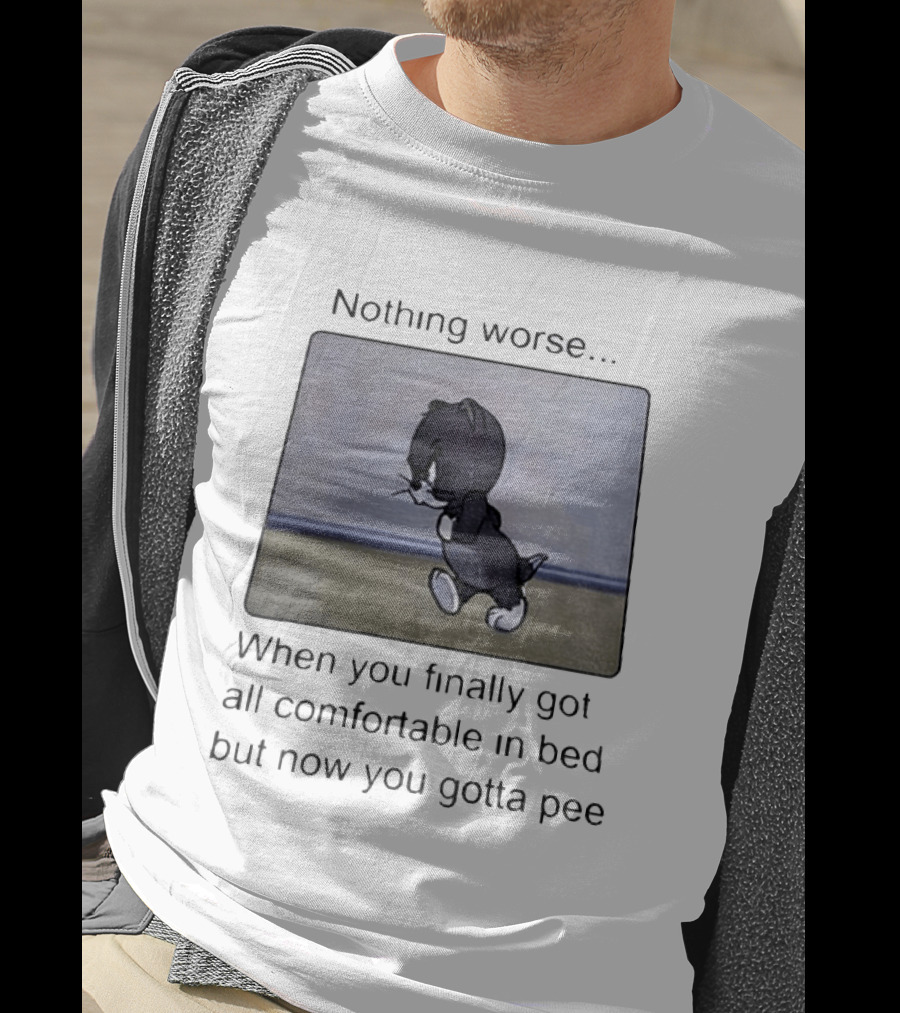 Nothing Worse When You Finally Got All Comfortable In Bed But Now You Gotta Pee Tom Cat T-Shirt