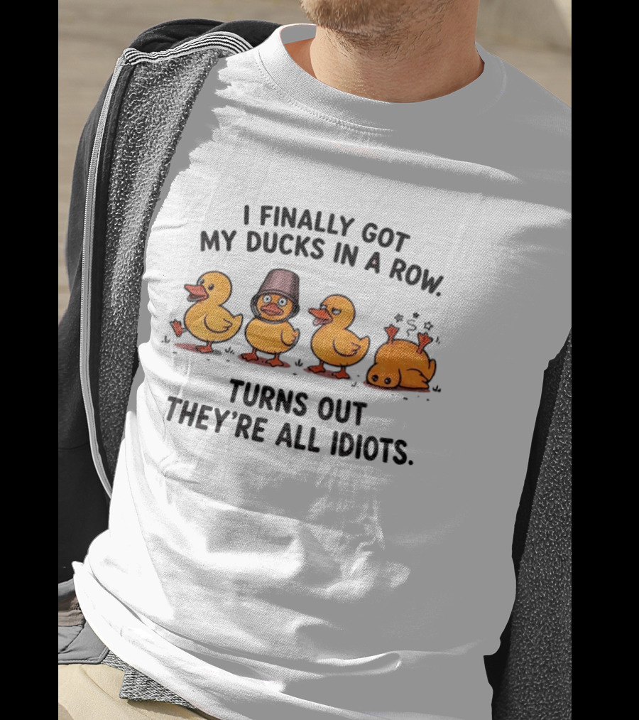 I Finally Got My Ducks In A Row Turns Out They're All Idiots Yellow Ducks T-Shirt