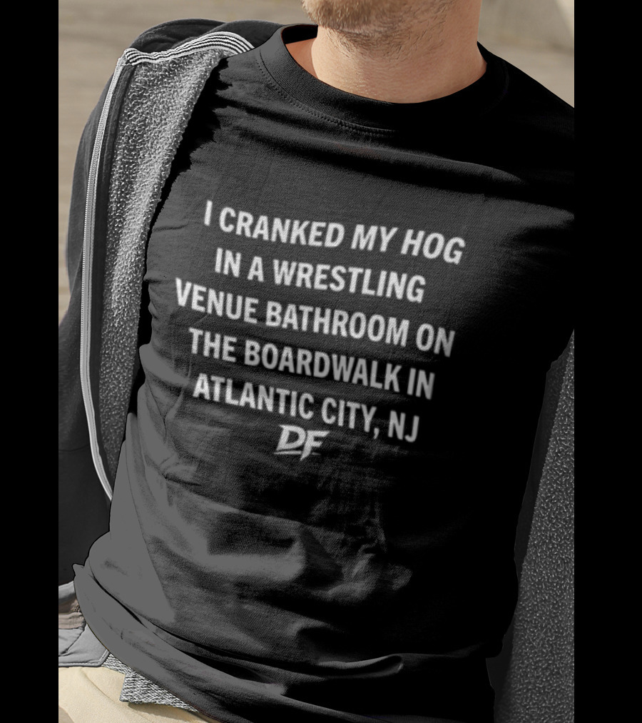 I Cranked My Hog In A Wrestling Venue Bathroom On The Boardwalk In Atlantic City NJ DE T-Shirt