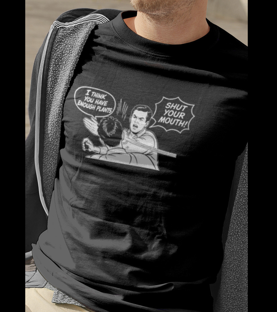 I Think You Have Enough Plants Shut Your Mouth Plant Lover Funny Speech Bubbles And Plants T-Shirt