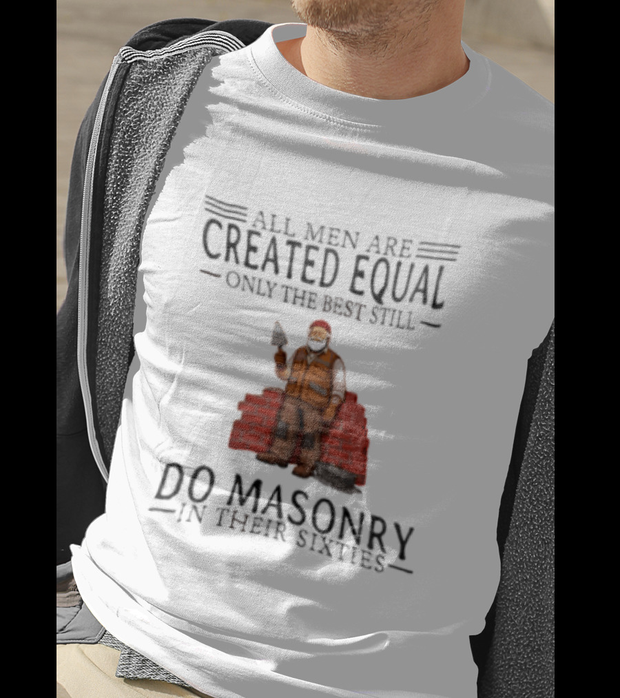 All Men Are Created Equal Only The Best Still Do Masonry In Their Sixties T-Shirt