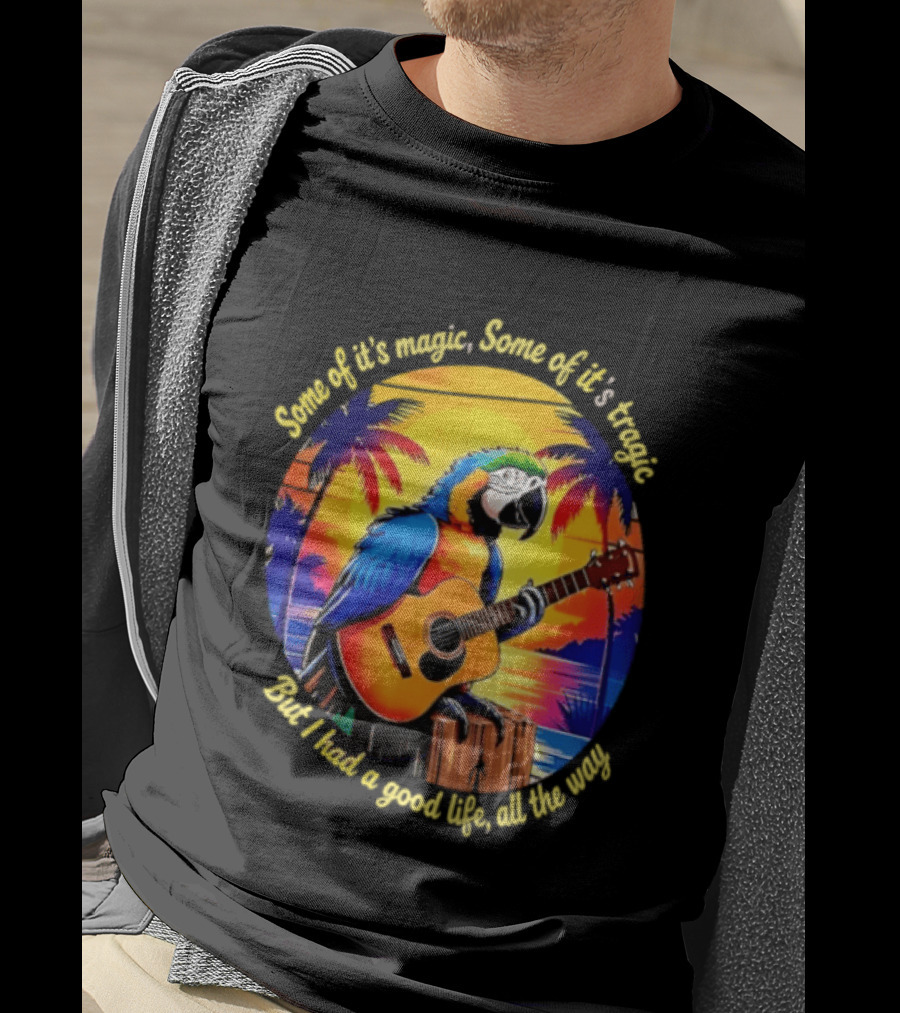 Some Of It's Magic Some Of It's Tragic But I Had A Good Life All The Way Parrot Guitar Tropical Sunset And Palm Trees T-Shirt
