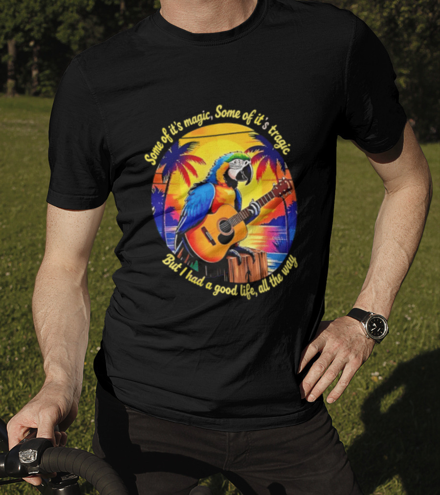 Some Of It's Magic Some Of It's Tragic But I Had A Good Life All The Way Parrot Guitar Tropical Sunset And Palm Trees T-Shirt