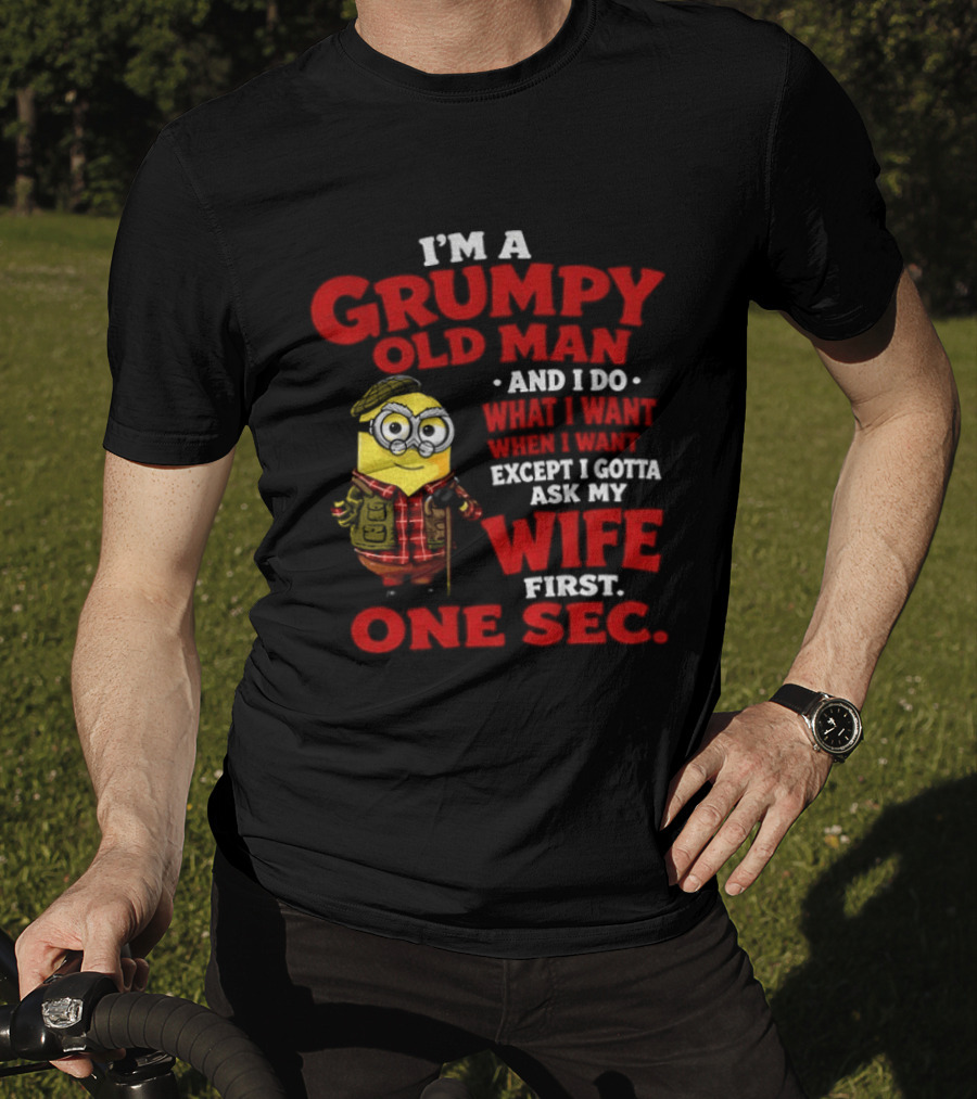 Minion I'm A Grumpy Old Man And I Do What I Want Except I Gotta Ask My Wife First One Sec T-Shirt