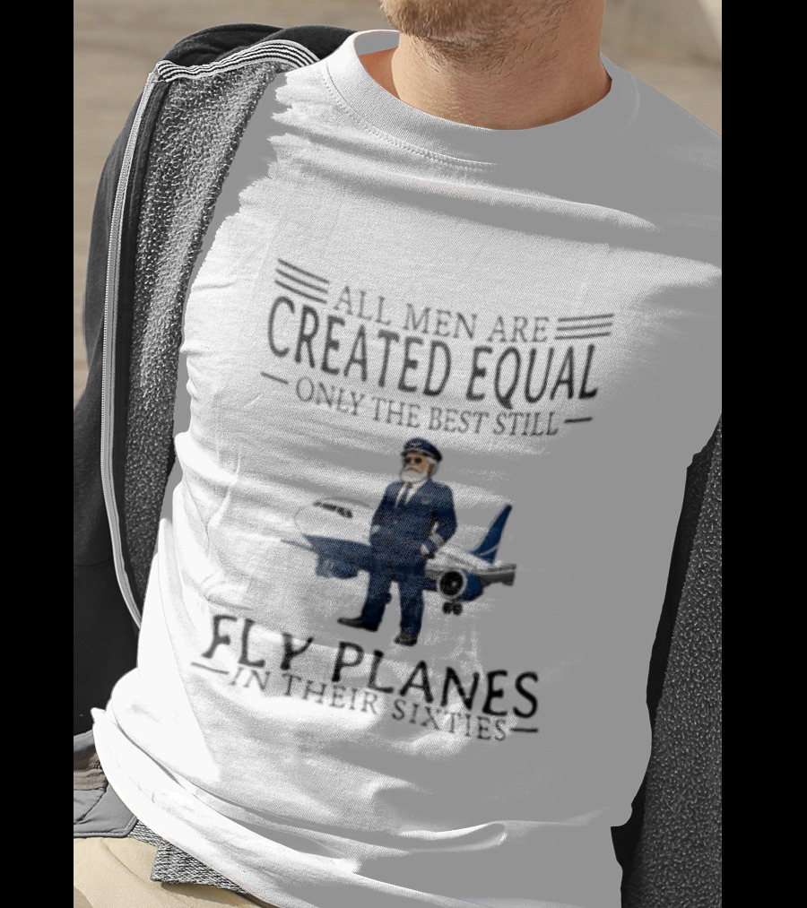 All Men Are Created Equal Only The Best Still Fly Planes In Their Sixties Pilot Aviator Captain Aircraft Sixty 60s T-Shirt