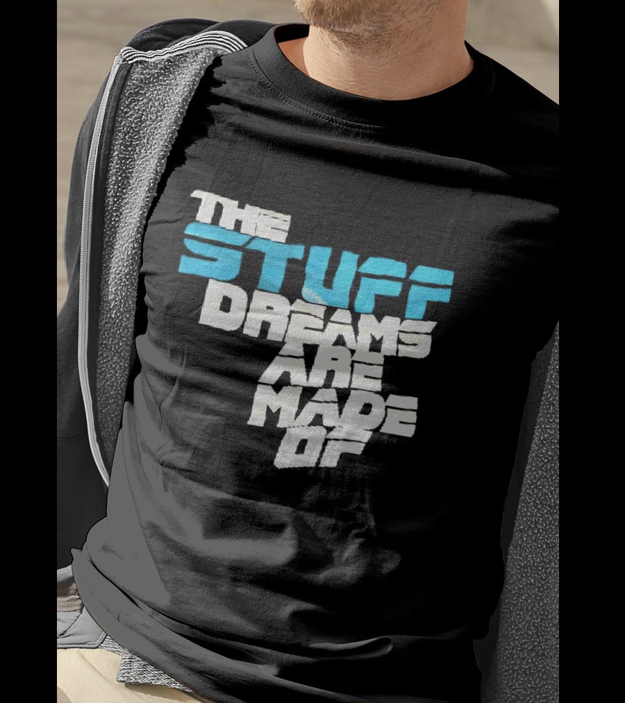 The Stuff Dreams Are Made Of T-Shirt