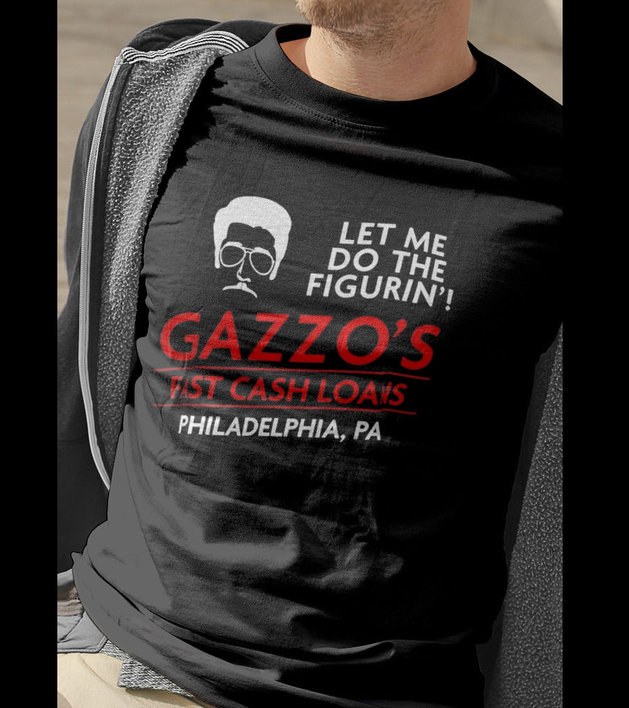 Gazzo's Fast Cash Loans Philadelphia PA Let Me Do The Figurin T-Shirt