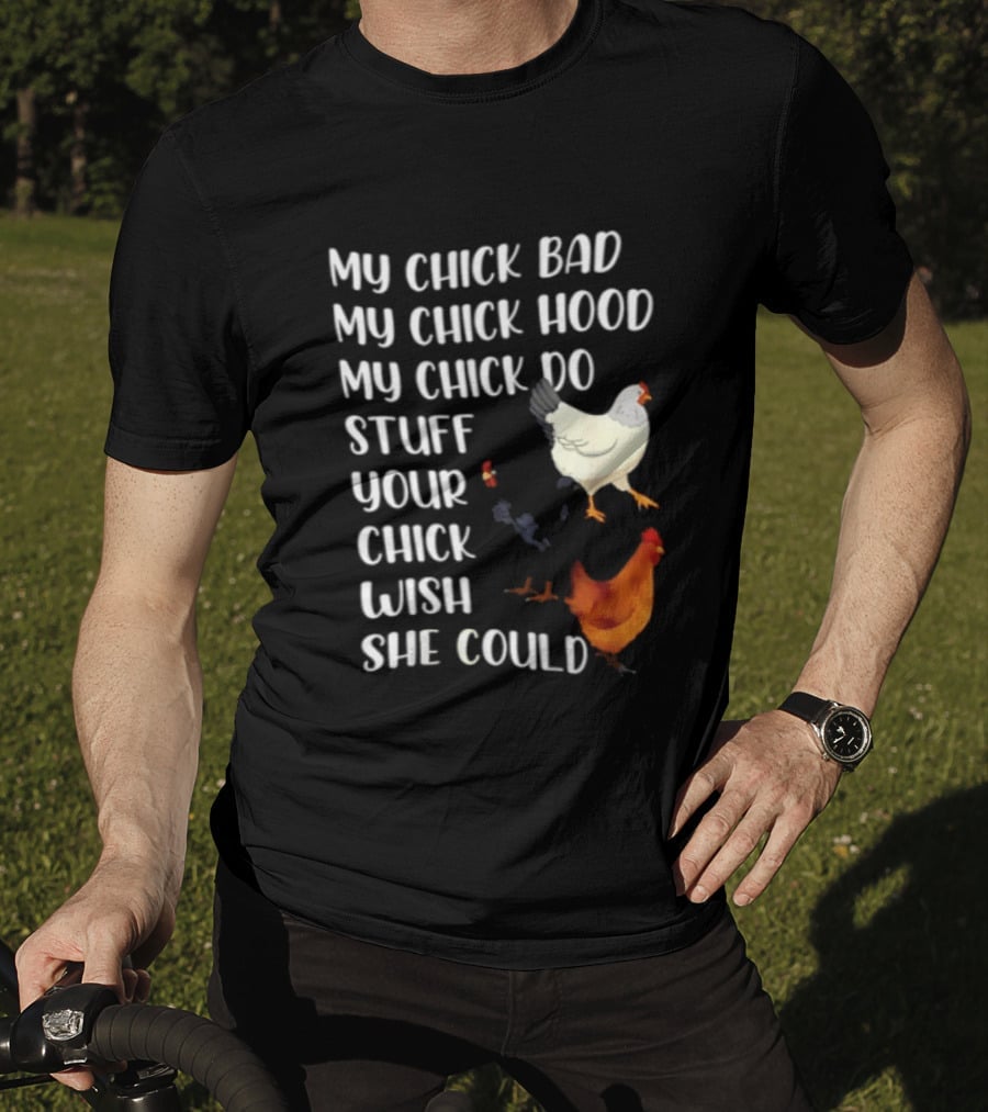My Chick Bad My Chick Hood My Chick Do Stuff Your Chick Wish She Could Chicken T-Shirt