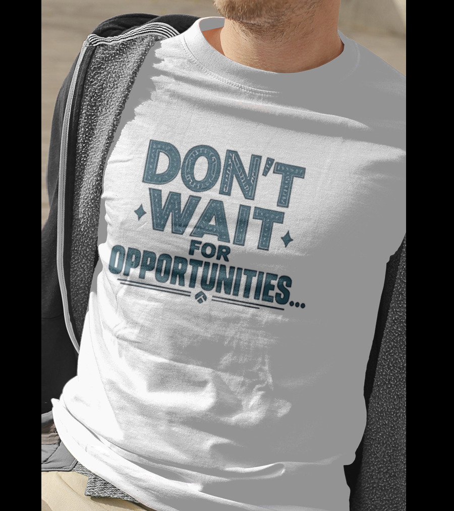 Don't Wait For Opportunities Motivational Phrase T-Shirt