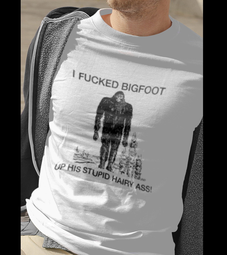 I Fucked Bigfoot Up His Stupid Hairy Ass Forest Challenge T-Shirt