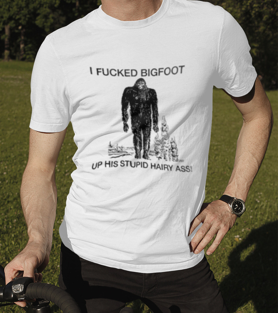 I Fucked Bigfoot Up His Stupid Hairy Ass Forest Challenge T-Shirt