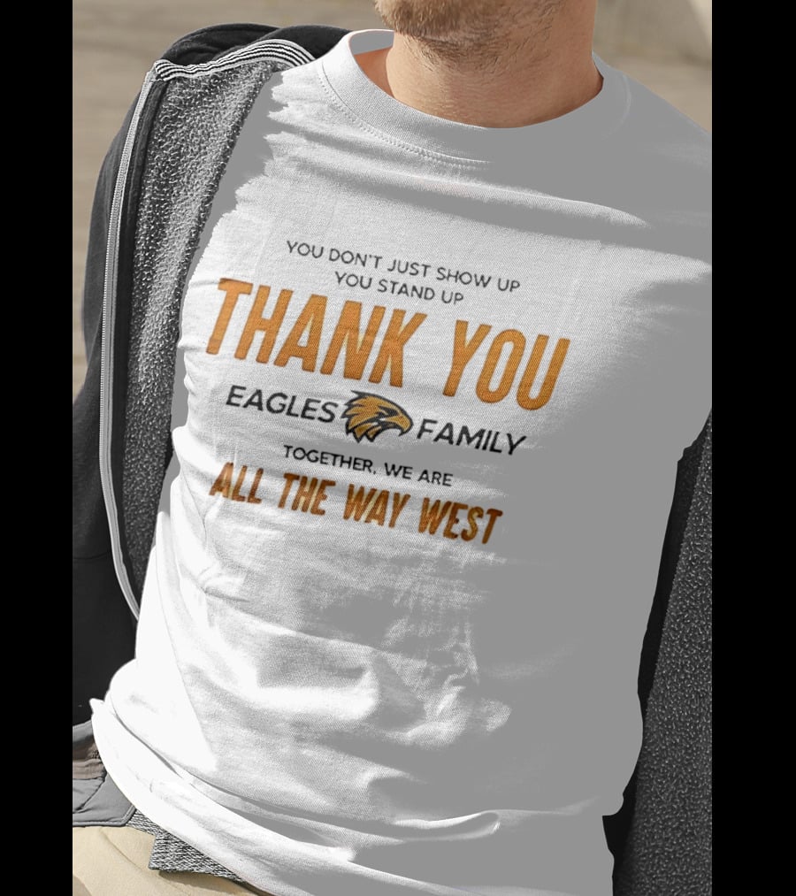 You Don't Just Show Up You Stand Up Thank You Eagles Family Together We Are All The Way West T-Shirt