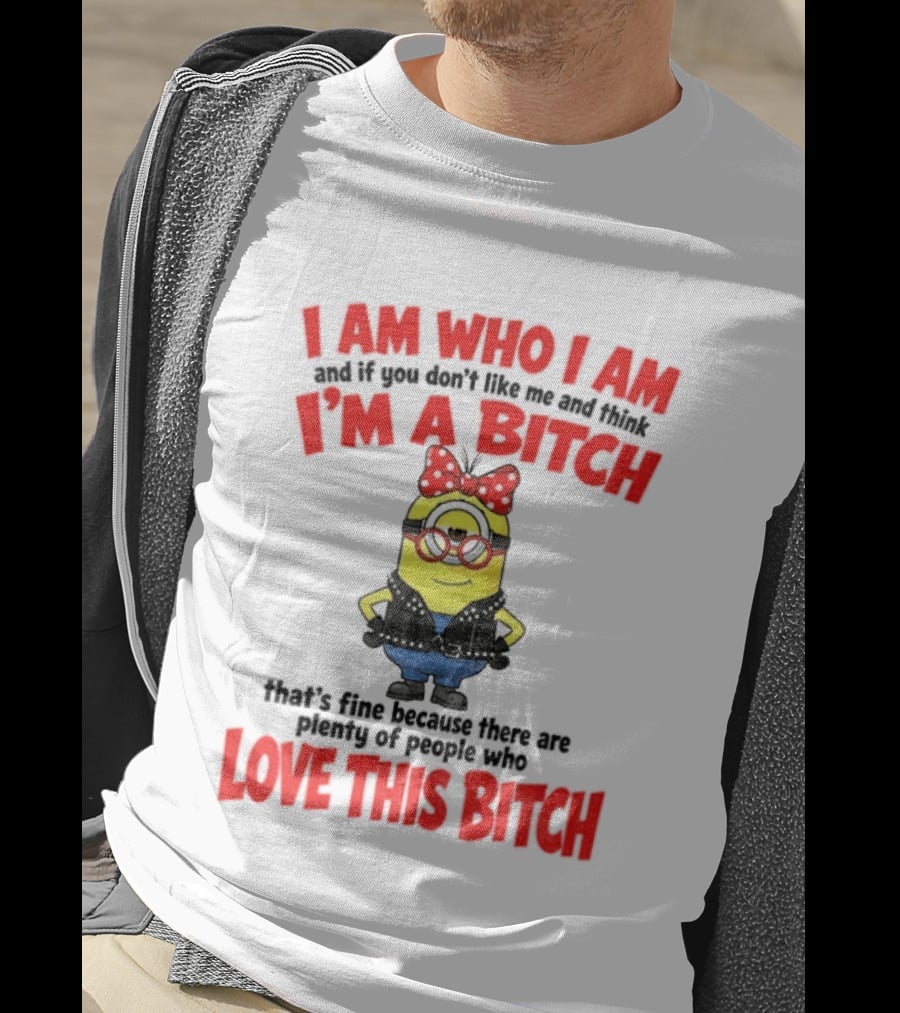 I Am Who I Am Minion I'm A Bitch Plenty Of People Love This Bitch T-Shirt