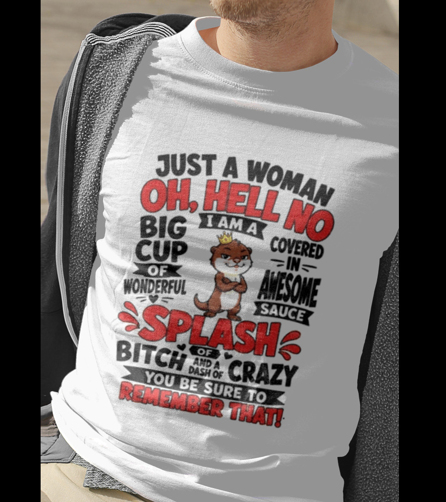 Just A Woman Oh Hell No I Am A Big Cup Of Wonderful Covered In Awesome Sauce Splash Of Crazy Remember That T-Shirt