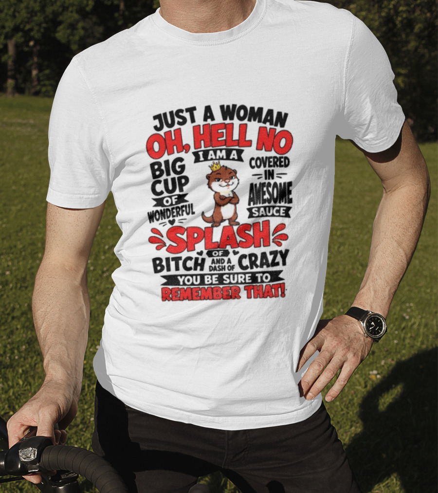 Just A Woman Oh Hell No I Am A Big Cup Of Wonderful Covered In Awesome Sauce Splash Of Crazy Remember That T-Shirt