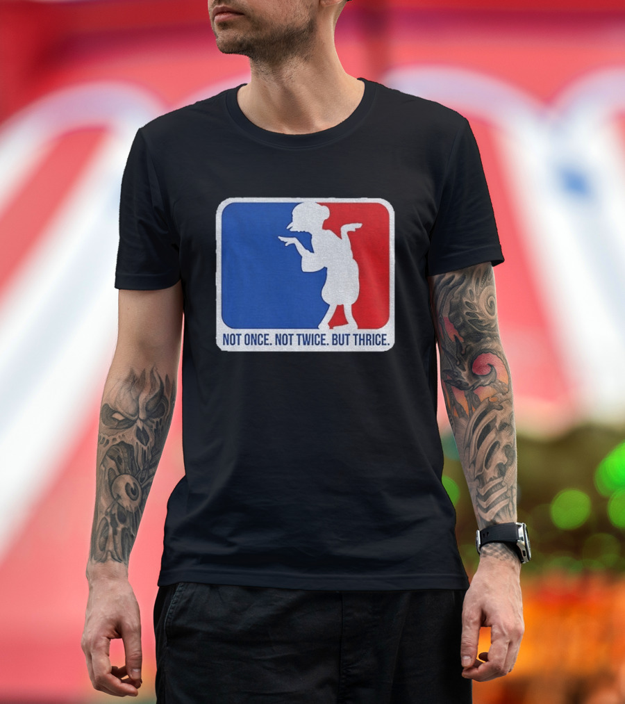 MLB Parody Not Once Not Twice But Thrice T-Shirt