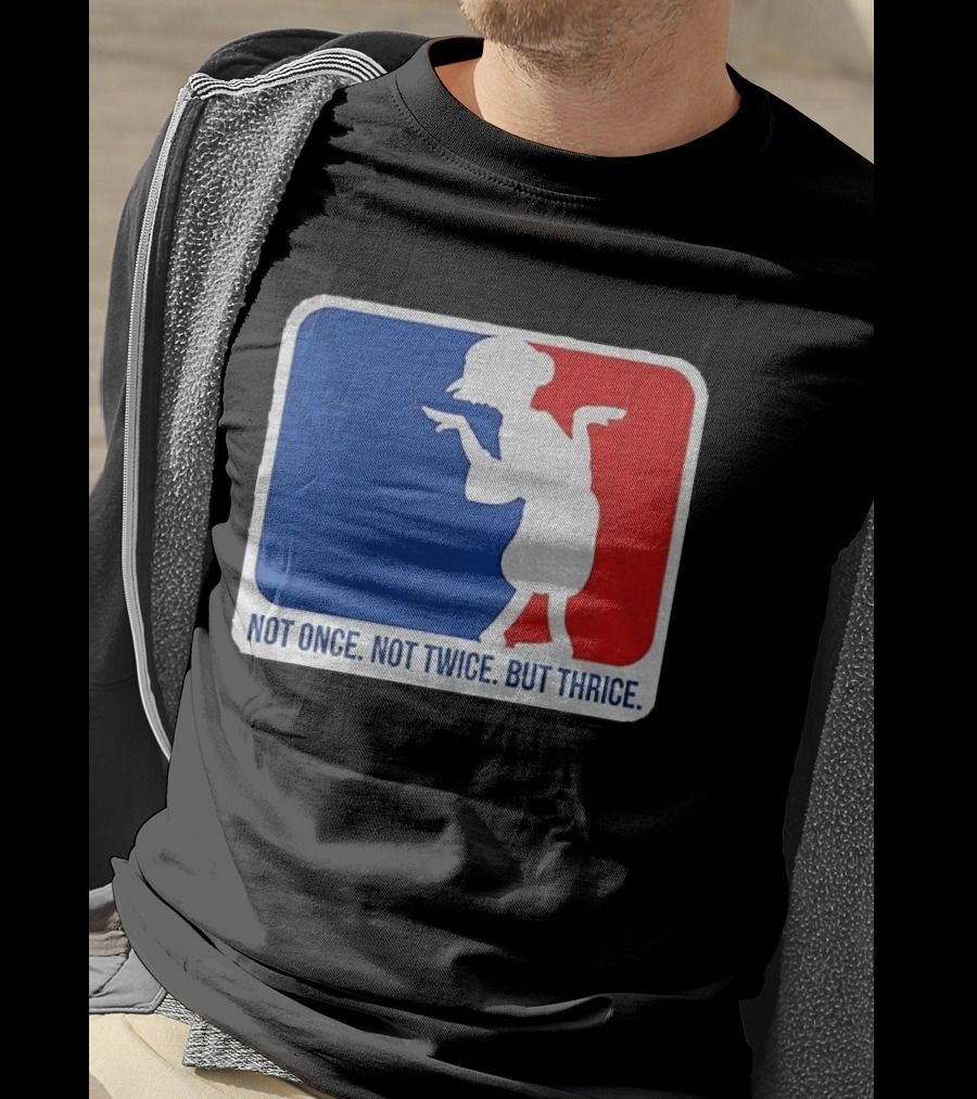 MLB Parody Not Once Not Twice But Thrice T-Shirt