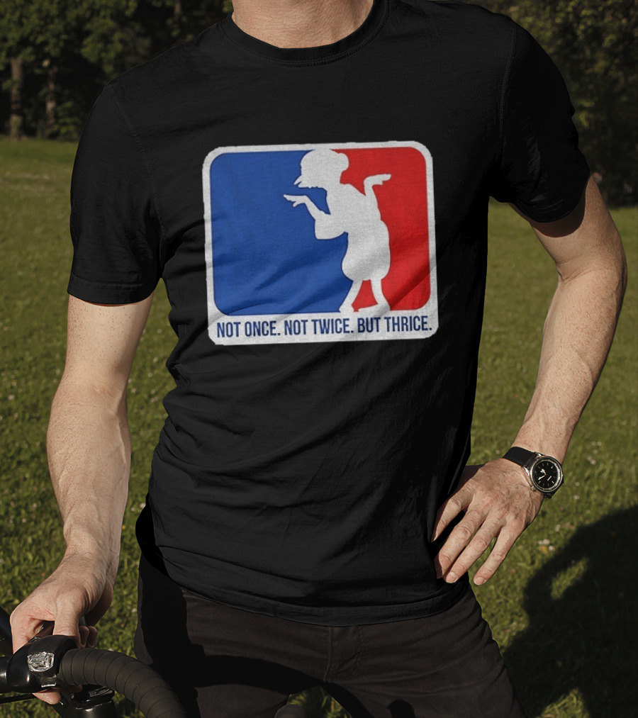 MLB Parody Not Once Not Twice But Thrice T-Shirt