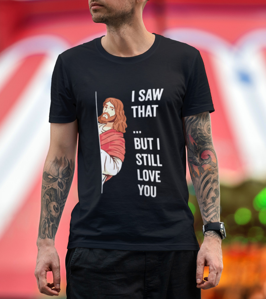 I Saw That But I Still Love You Jesus Humor Christianity T-Shirt