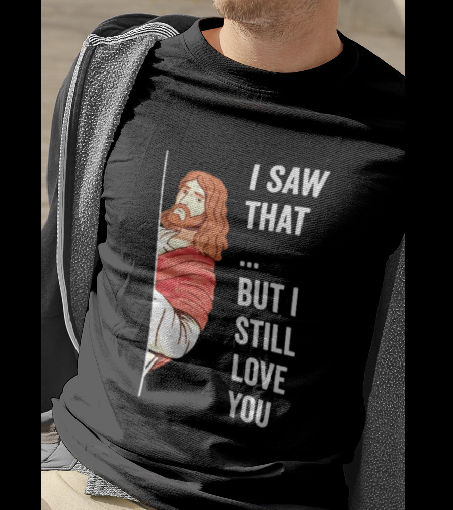 I Saw That But I Still Love You Jesus Humor Christianity T-Shirt