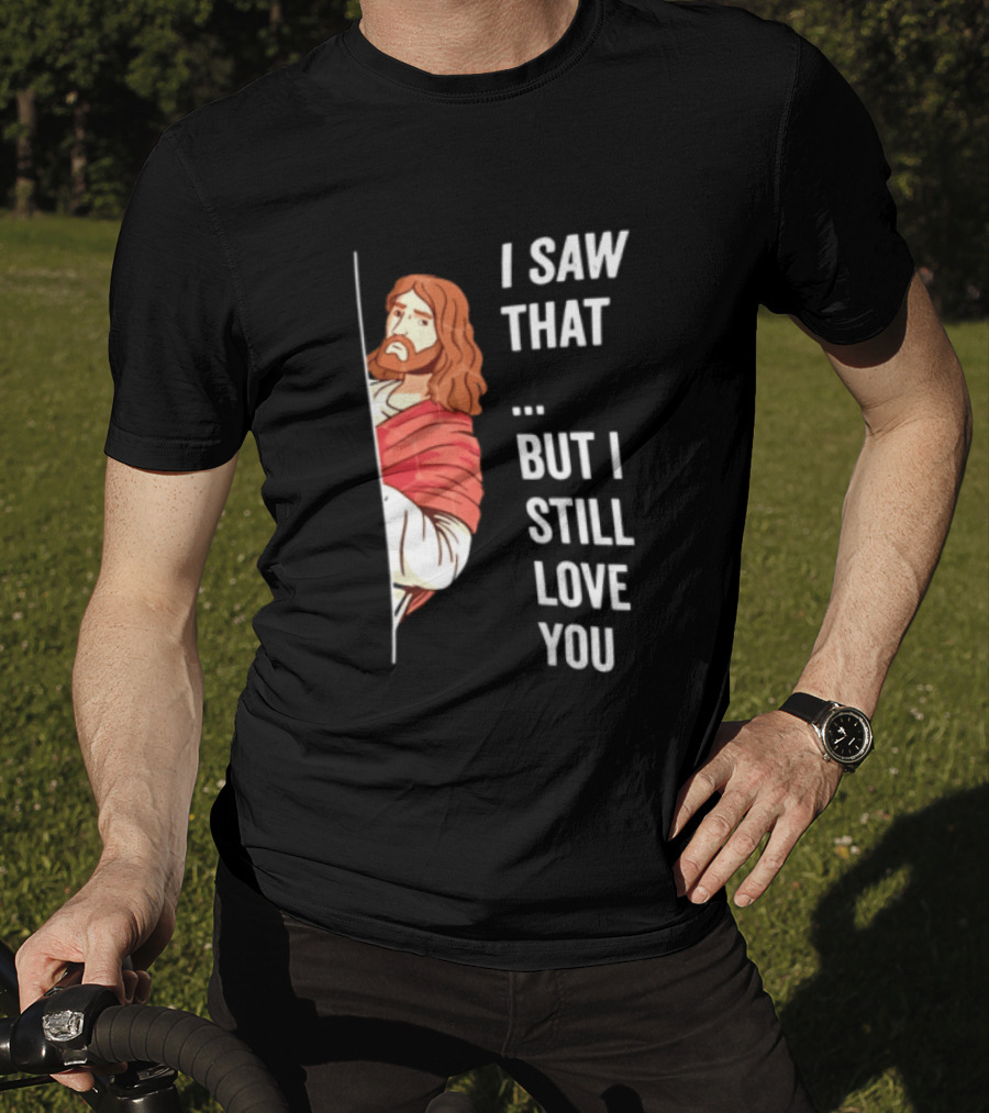 I Saw That But I Still Love You Jesus Humor Christianity T-Shirt