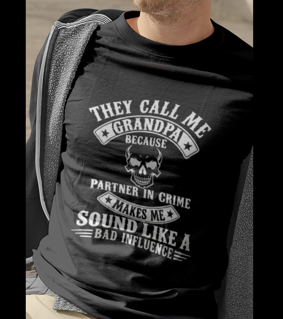 They Call Me Grandpa Because Partner In Crime Skull Makes Me Sound Like A Bad Influence T-Shirt