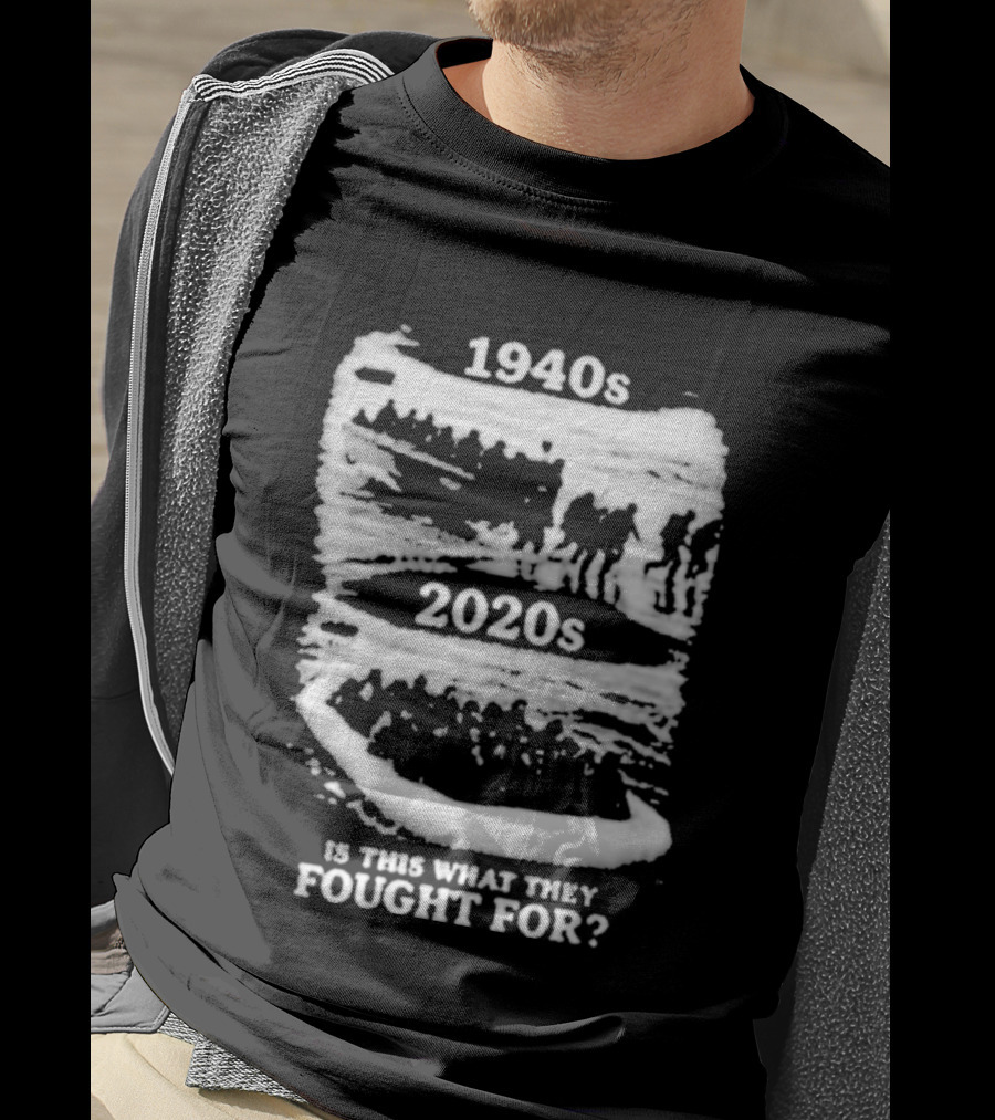 1940s 2020s Is This What They Fought For Text And Imagery Comparison T-Shirt
