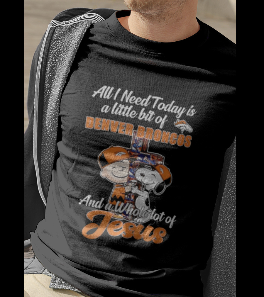 All I Need Today Is A Little Bit Of Denver Broncos And A Whole Lot Of Jesus Charlie Brown Snoopy T-Shirt