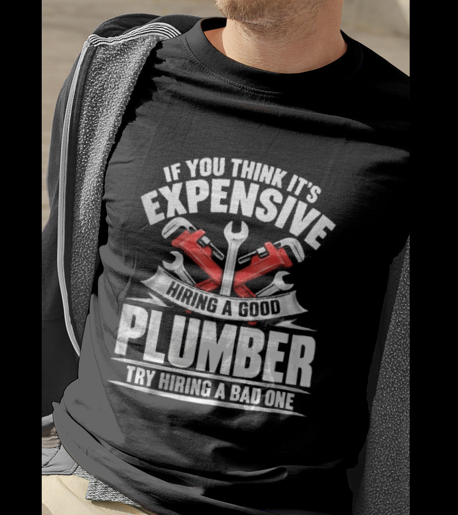 If You Think It's Expensive Hiring A Good Plumber Try A Bad One With Crossed Pipe Wrenches T-Shirt