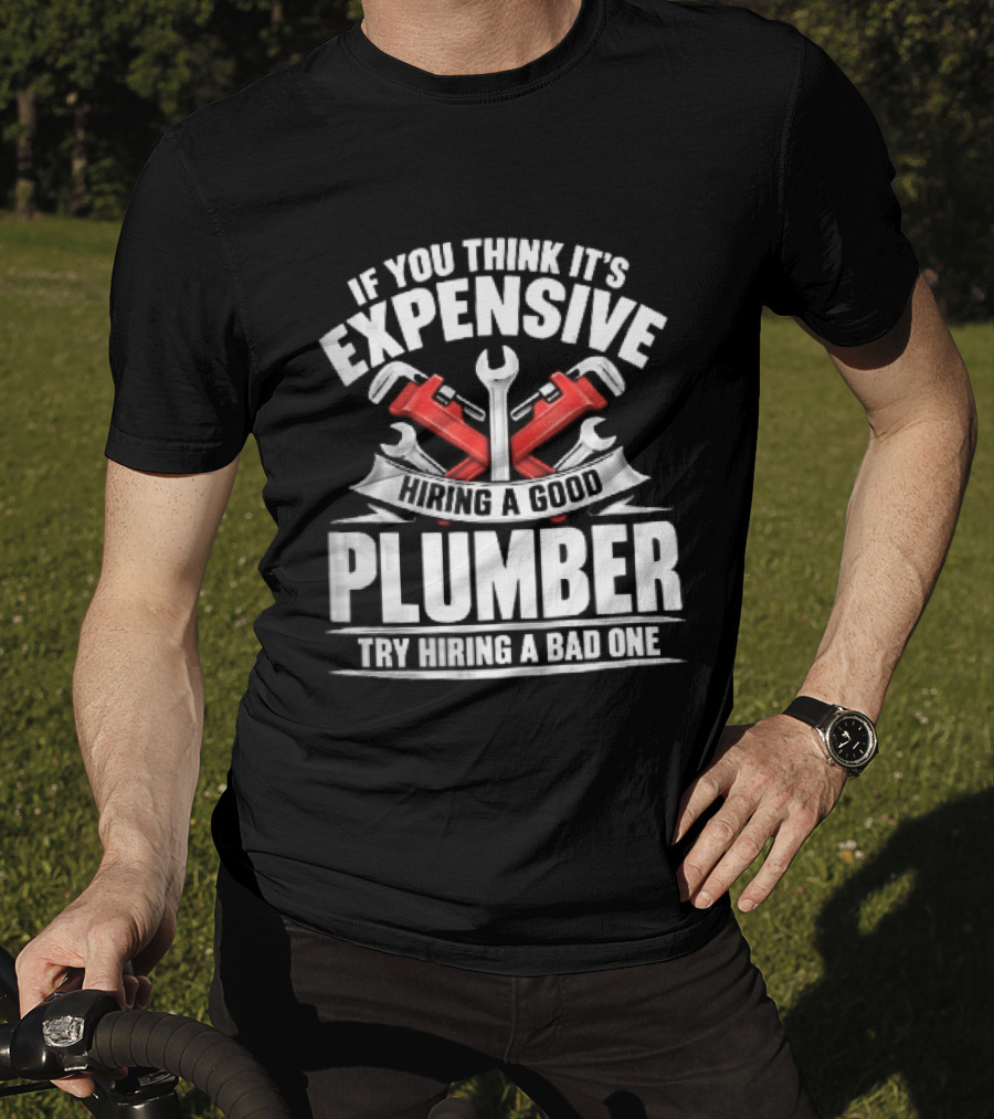 If You Think It's Expensive Hiring A Good Plumber Try A Bad One With Crossed Pipe Wrenches T-Shirt