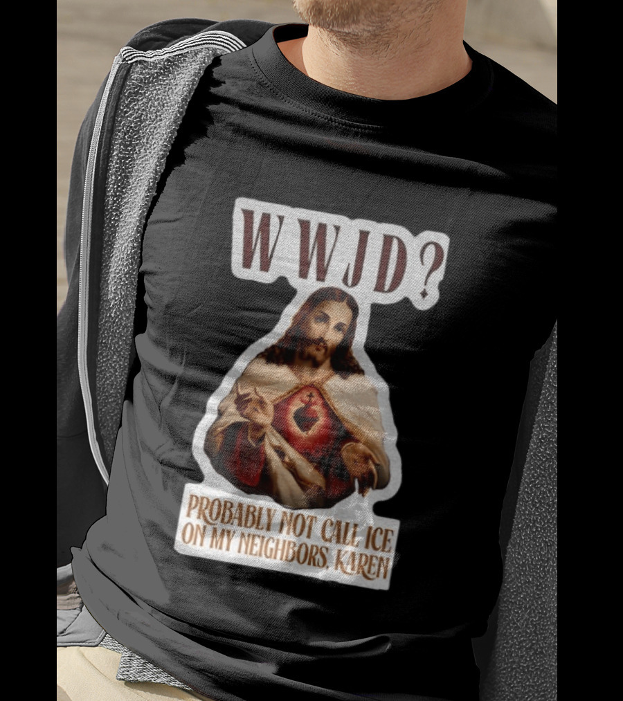 WWJD Probably Not Call ICE On My Neighbors Karen Jesus T-Shirt